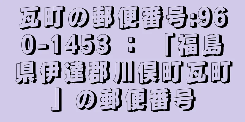 瓦町の郵便番号:960-1453 ： 「福島県伊達郡川俣町瓦町」の郵便番号