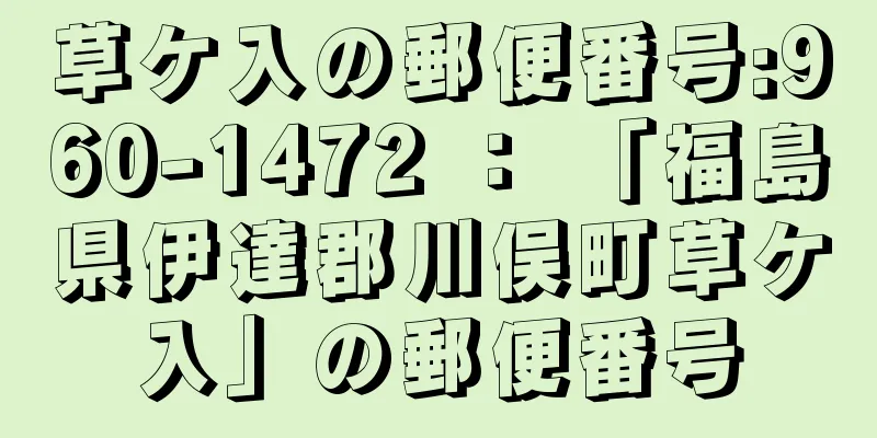 草ケ入の郵便番号:960-1472 ： 「福島県伊達郡川俣町草ケ入」の郵便番号