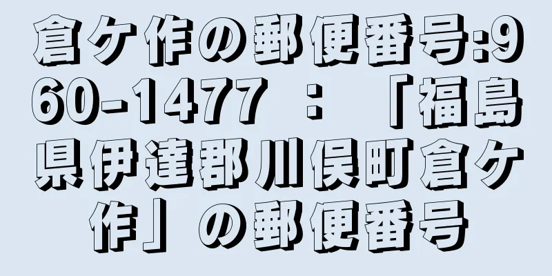 倉ケ作の郵便番号:960-1477 ： 「福島県伊達郡川俣町倉ケ作」の郵便番号