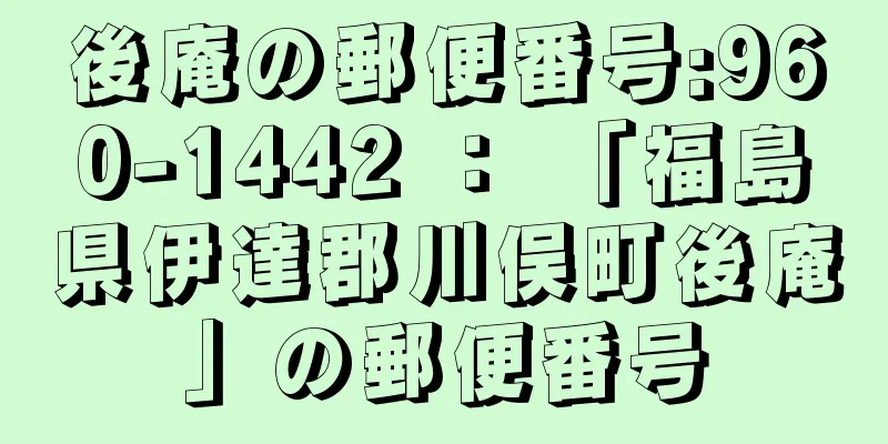 後庵の郵便番号:960-1442 ： 「福島県伊達郡川俣町後庵」の郵便番号