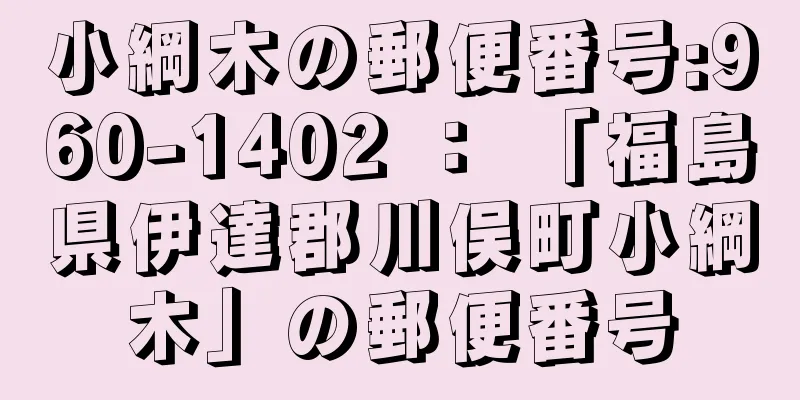 小綱木の郵便番号:960-1402 ： 「福島県伊達郡川俣町小綱木」の郵便番号