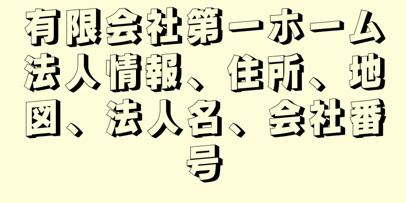 有限会社第一ホーム法人情報、住所、地図、法人名、会社番号