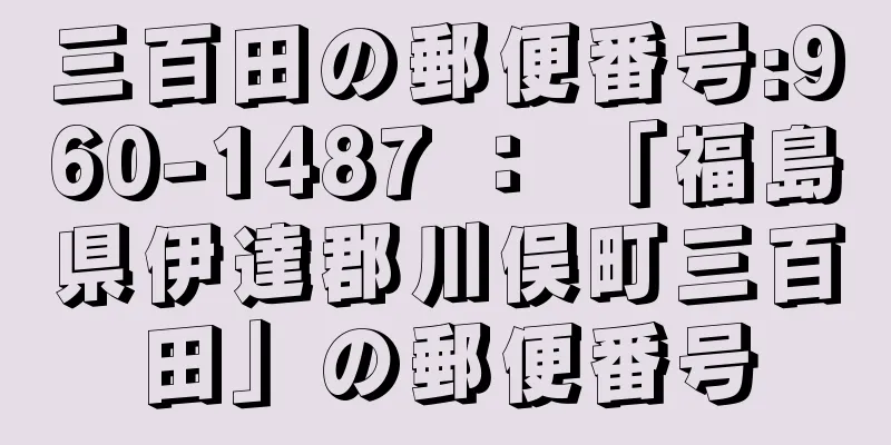 三百田の郵便番号:960-1487 ： 「福島県伊達郡川俣町三百田」の郵便番号