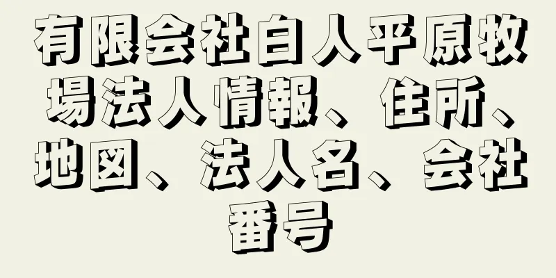 有限会社白人平原牧場法人情報、住所、地図、法人名、会社番号