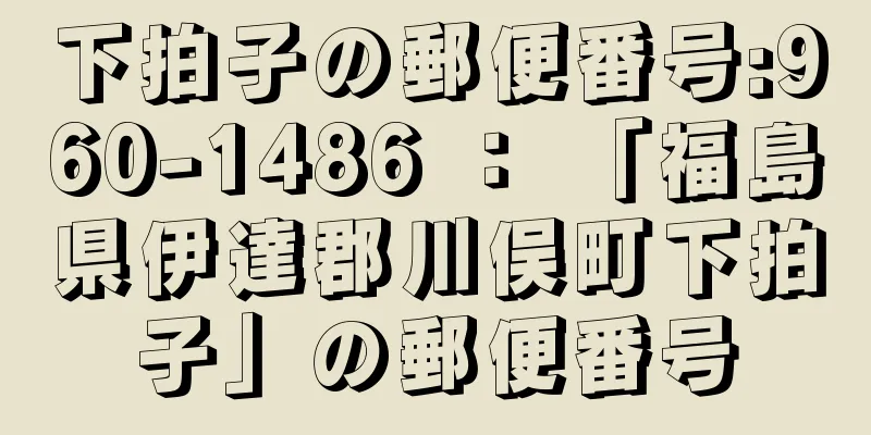 下拍子の郵便番号:960-1486 ： 「福島県伊達郡川俣町下拍子」の郵便番号