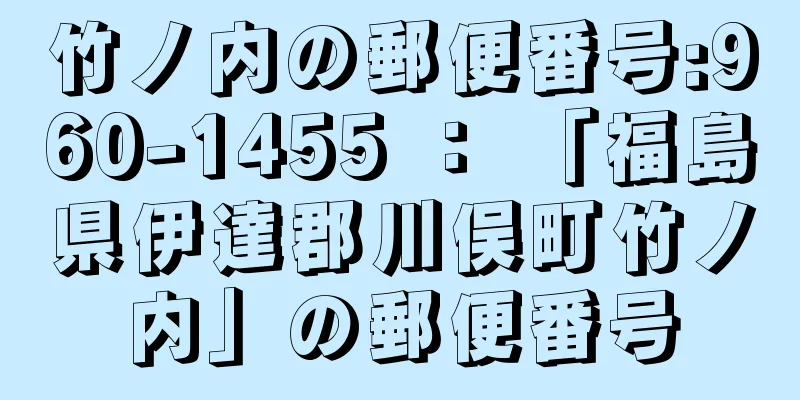 竹ノ内の郵便番号:960-1455 ： 「福島県伊達郡川俣町竹ノ内」の郵便番号