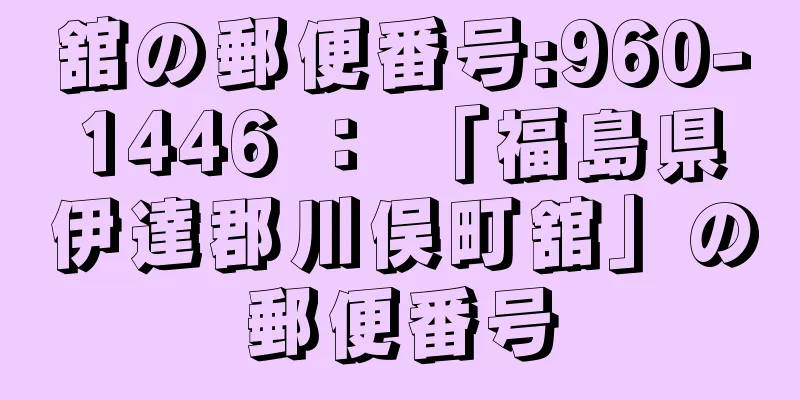 舘の郵便番号:960-1446 ： 「福島県伊達郡川俣町舘」の郵便番号