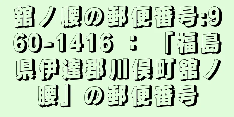 舘ノ腰の郵便番号:960-1416 ： 「福島県伊達郡川俣町舘ノ腰」の郵便番号