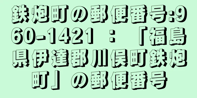 鉄炮町の郵便番号:960-1421 ： 「福島県伊達郡川俣町鉄炮町」の郵便番号