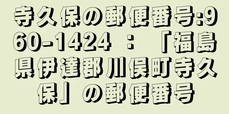 寺久保の郵便番号:960-1424 ： 「福島県伊達郡川俣町寺久保」の郵便番号