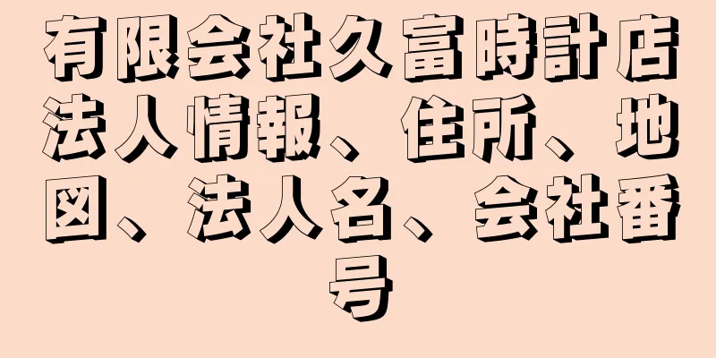 有限会社久富時計店法人情報、住所、地図、法人名、会社番号