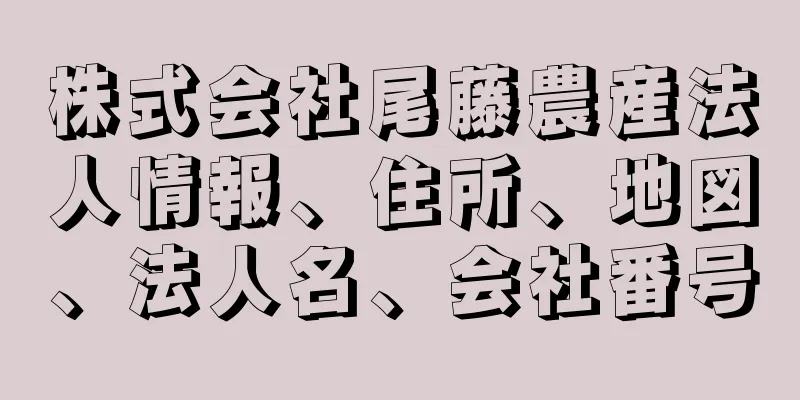 株式会社尾藤農産法人情報、住所、地図、法人名、会社番号