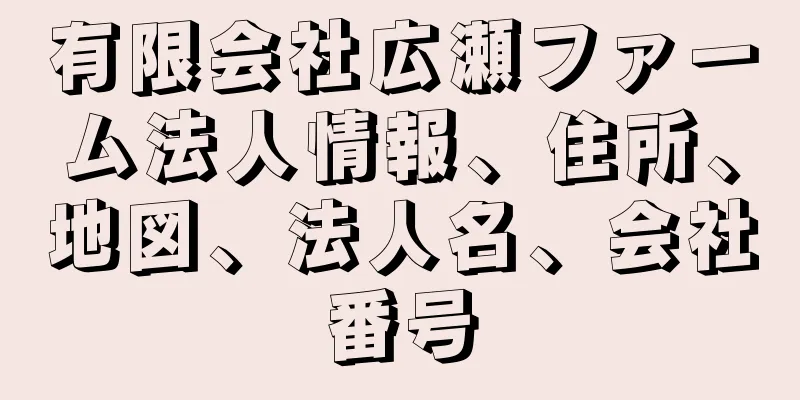 有限会社広瀬ファーム法人情報、住所、地図、法人名、会社番号