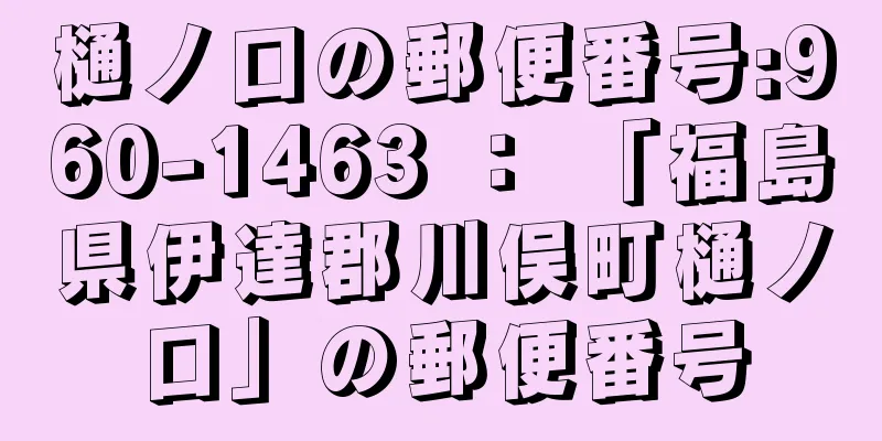 樋ノ口の郵便番号:960-1463 ： 「福島県伊達郡川俣町樋ノ口」の郵便番号