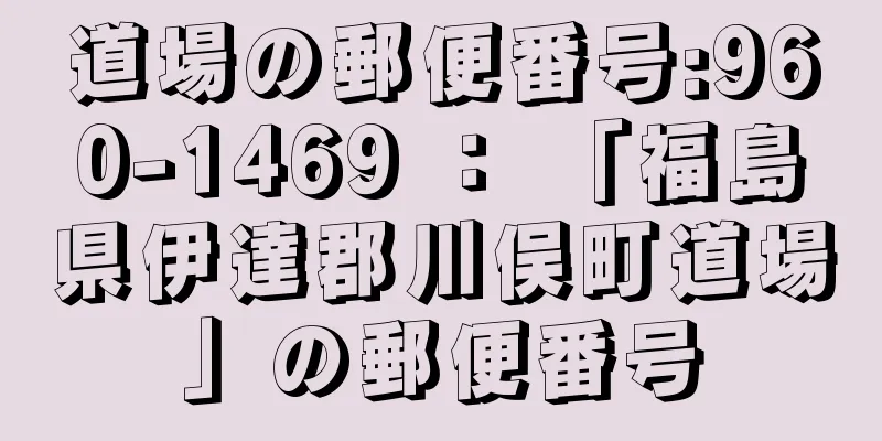 道場の郵便番号:960-1469 ： 「福島県伊達郡川俣町道場」の郵便番号