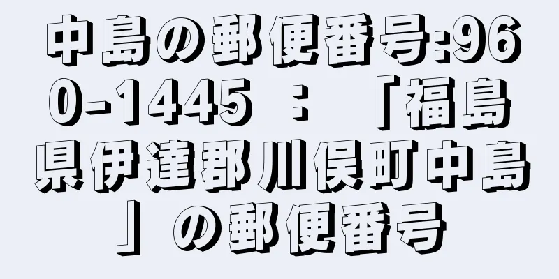 中島の郵便番号:960-1445 ： 「福島県伊達郡川俣町中島」の郵便番号