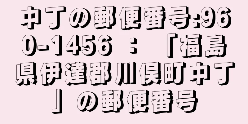 中丁の郵便番号:960-1456 ： 「福島県伊達郡川俣町中丁」の郵便番号