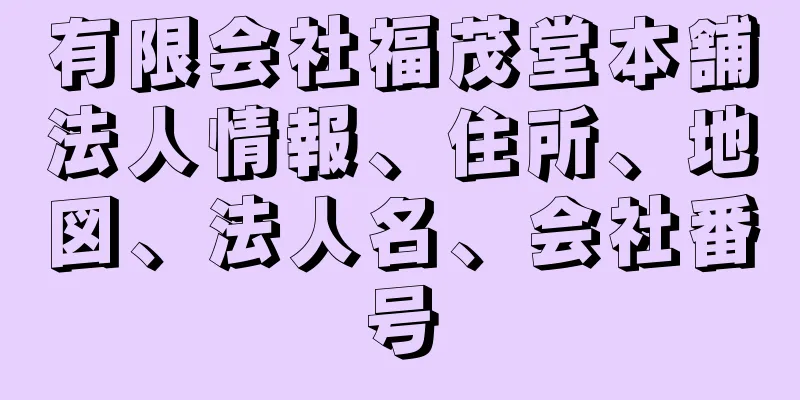 有限会社福茂堂本舗法人情報、住所、地図、法人名、会社番号