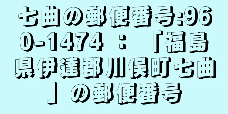 七曲の郵便番号:960-1474 ： 「福島県伊達郡川俣町七曲」の郵便番号