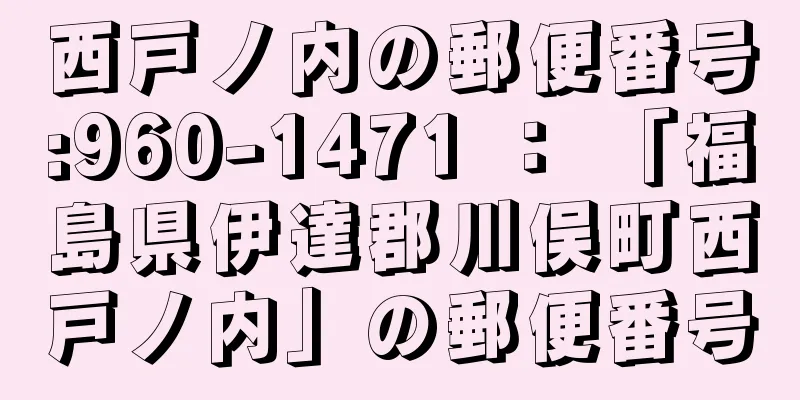 西戸ノ内の郵便番号:960-1471 ： 「福島県伊達郡川俣町西戸ノ内」の郵便番号