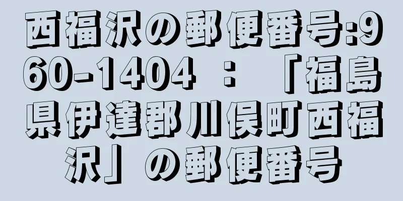 西福沢の郵便番号:960-1404 ： 「福島県伊達郡川俣町西福沢」の郵便番号