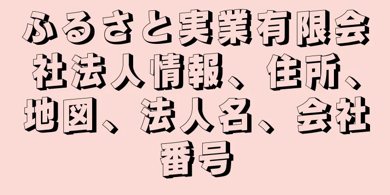 ふるさと実業有限会社法人情報、住所、地図、法人名、会社番号