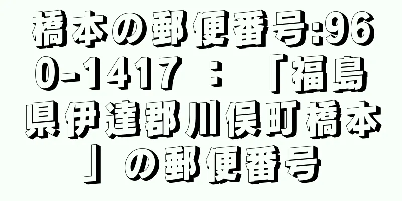 橋本の郵便番号:960-1417 ： 「福島県伊達郡川俣町橋本」の郵便番号