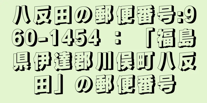 八反田の郵便番号:960-1454 ： 「福島県伊達郡川俣町八反田」の郵便番号