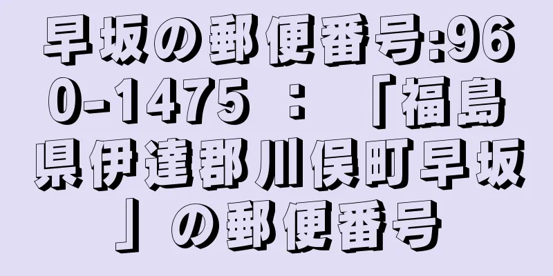 早坂の郵便番号:960-1475 ： 「福島県伊達郡川俣町早坂」の郵便番号