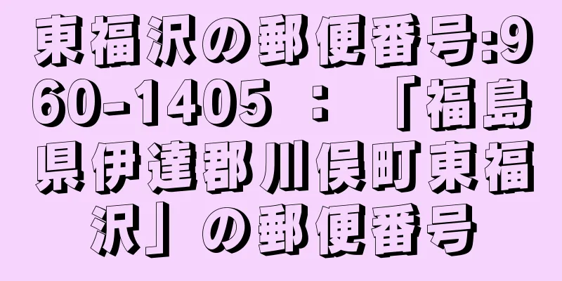 東福沢の郵便番号:960-1405 ： 「福島県伊達郡川俣町東福沢」の郵便番号