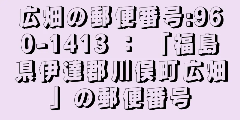 広畑の郵便番号:960-1413 ： 「福島県伊達郡川俣町広畑」の郵便番号