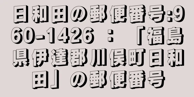 日和田の郵便番号:960-1426 ： 「福島県伊達郡川俣町日和田」の郵便番号