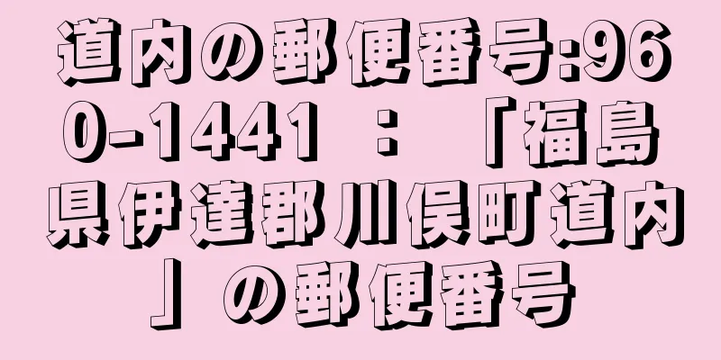 道内の郵便番号:960-1441 ： 「福島県伊達郡川俣町道内」の郵便番号