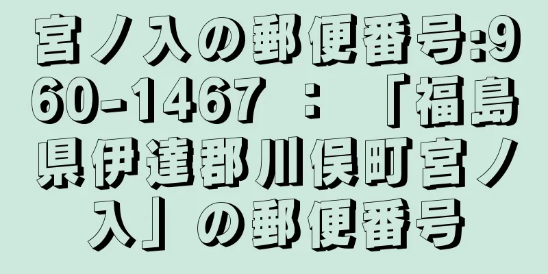 宮ノ入の郵便番号:960-1467 ： 「福島県伊達郡川俣町宮ノ入」の郵便番号