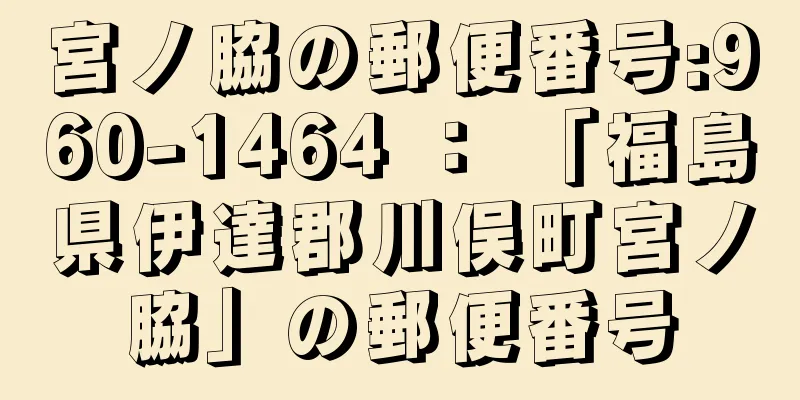 宮ノ脇の郵便番号:960-1464 ： 「福島県伊達郡川俣町宮ノ脇」の郵便番号