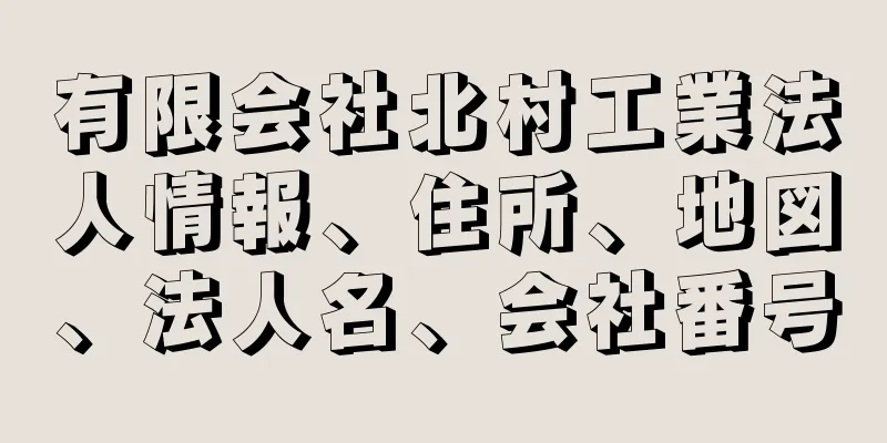 有限会社北村工業法人情報、住所、地図、法人名、会社番号