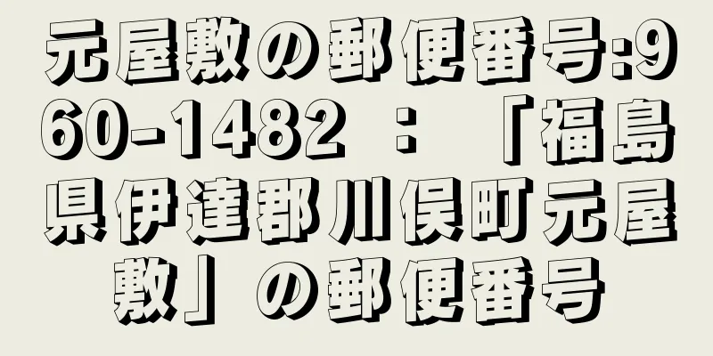 元屋敷の郵便番号:960-1482 ： 「福島県伊達郡川俣町元屋敷」の郵便番号