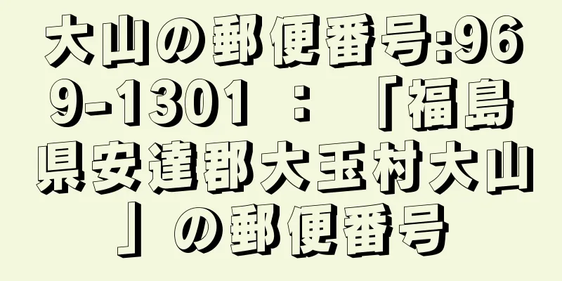 大山の郵便番号:969-1301 ： 「福島県安達郡大玉村大山」の郵便番号