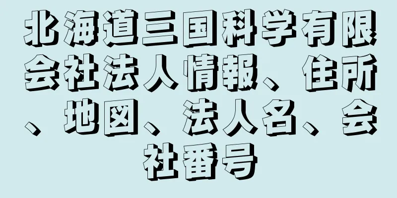 北海道三国科学有限会社法人情報、住所、地図、法人名、会社番号