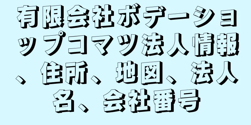 有限会社ボデーショップコマツ法人情報、住所、地図、法人名、会社番号