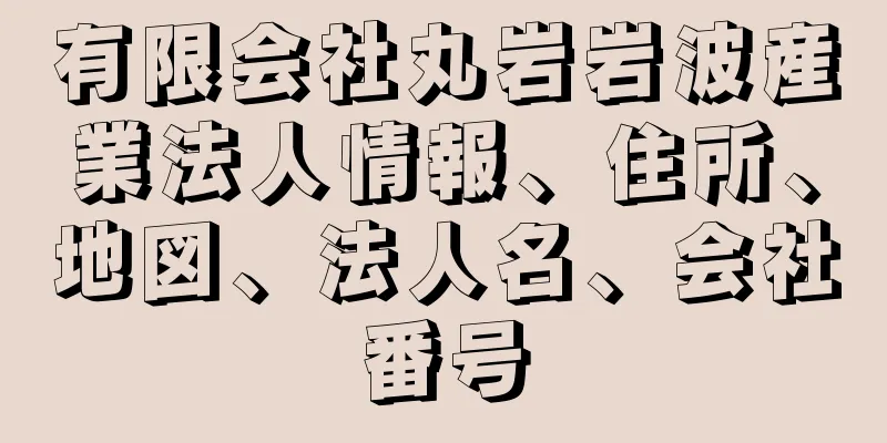 有限会社丸岩岩波産業法人情報、住所、地図、法人名、会社番号