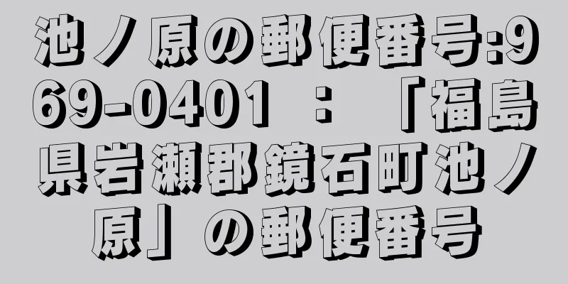 池ノ原の郵便番号:969-0401 ： 「福島県岩瀬郡鏡石町池ノ原」の郵便番号