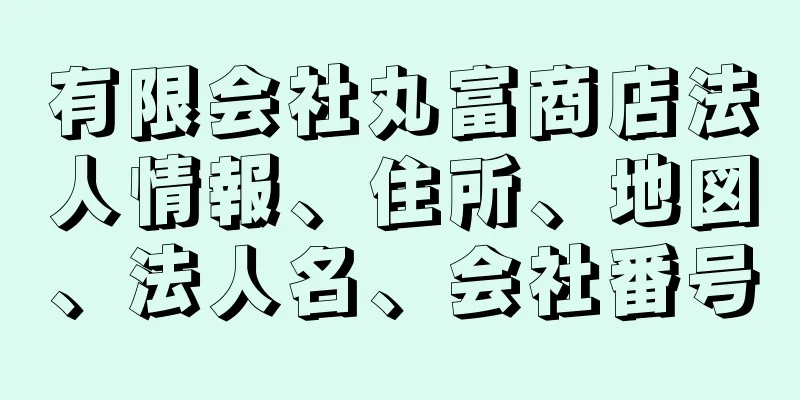 有限会社丸富商店法人情報、住所、地図、法人名、会社番号