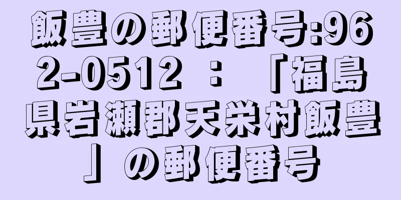 飯豊の郵便番号:962-0512 ： 「福島県岩瀬郡天栄村飯豊」の郵便番号