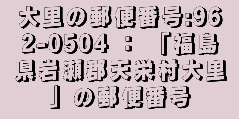 大里の郵便番号:962-0504 ： 「福島県岩瀬郡天栄村大里」の郵便番号