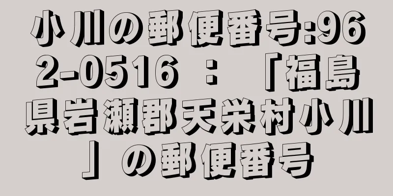 小川の郵便番号:962-0516 ： 「福島県岩瀬郡天栄村小川」の郵便番号