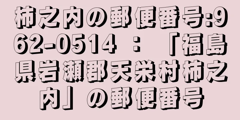 柿之内の郵便番号:962-0514 ： 「福島県岩瀬郡天栄村柿之内」の郵便番号