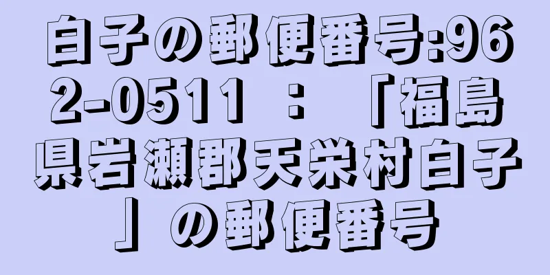 白子の郵便番号:962-0511 ： 「福島県岩瀬郡天栄村白子」の郵便番号