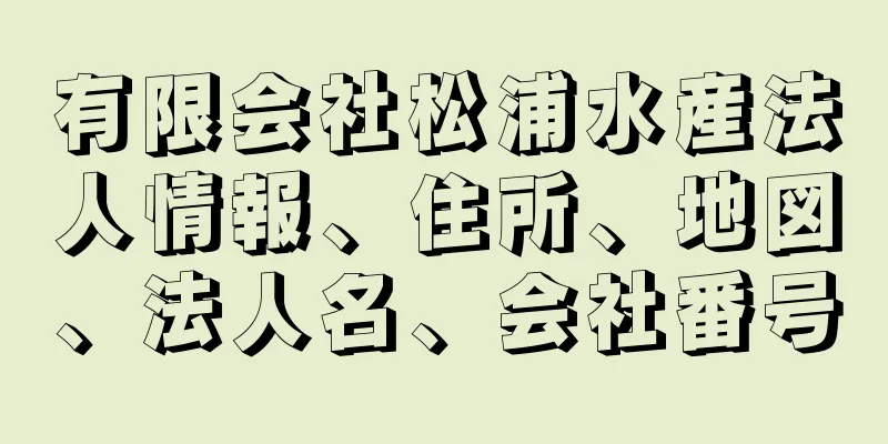 有限会社松浦水産法人情報、住所、地図、法人名、会社番号