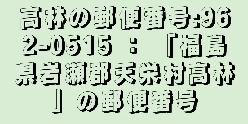 高林の郵便番号:962-0515 ： 「福島県岩瀬郡天栄村高林」の郵便番号